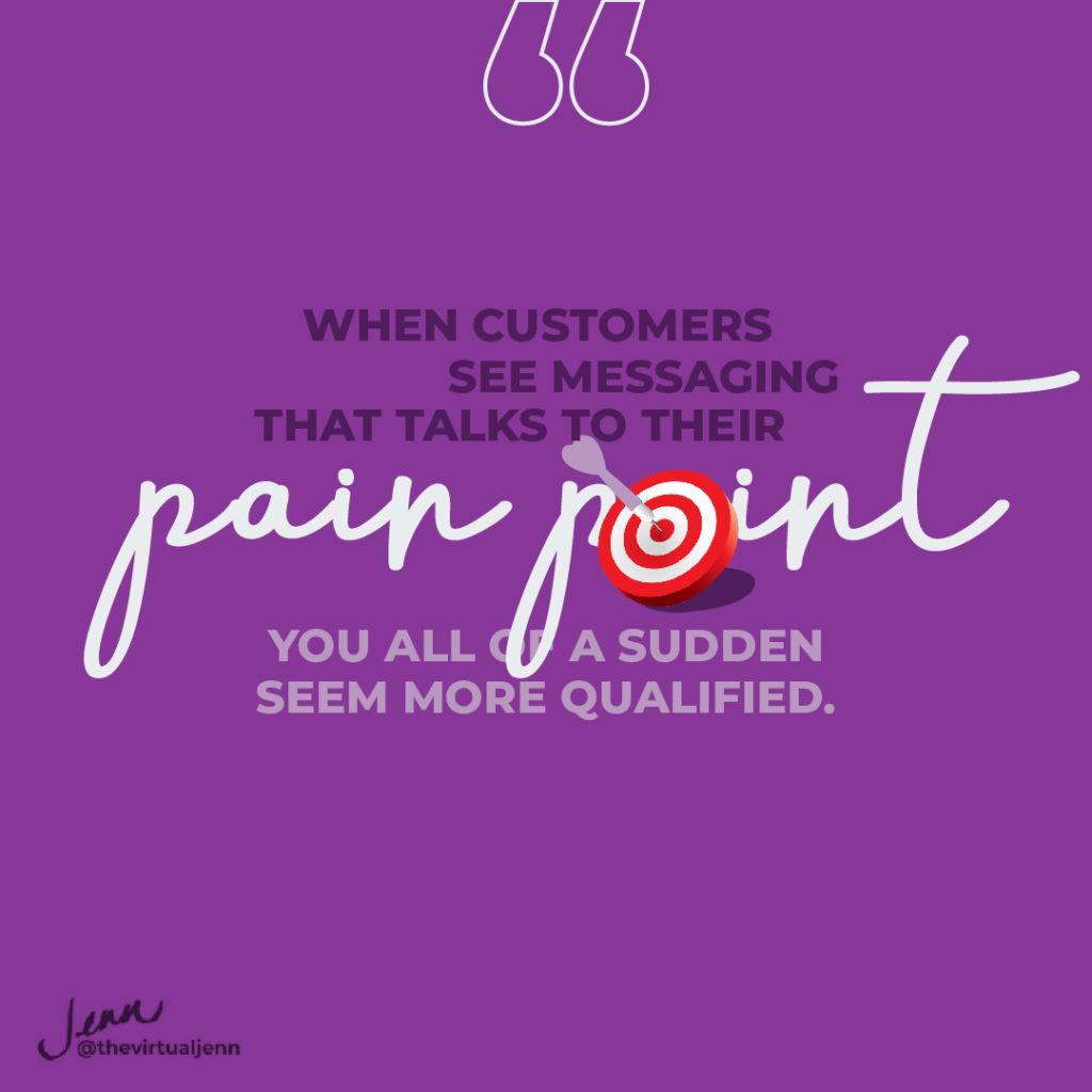 When customers see messaging that talks to their pain point, you all of a sudden seem more qualified. 