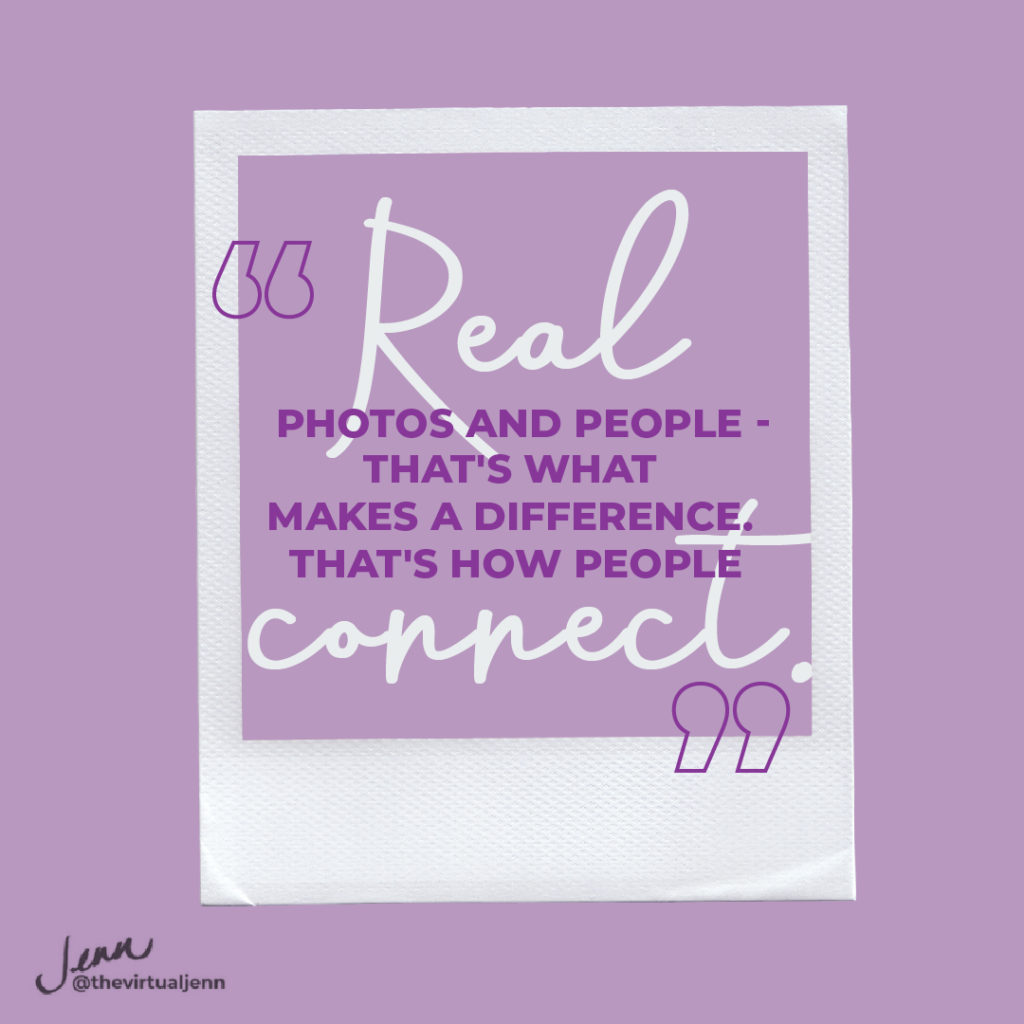 Real photos and real people - that's what makes a difference. That's how people connect. 