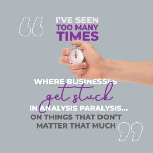I’ve seen too many times where businesses get stuck in analysis paralysis… on things that don’t matter THAT MUCH. 
