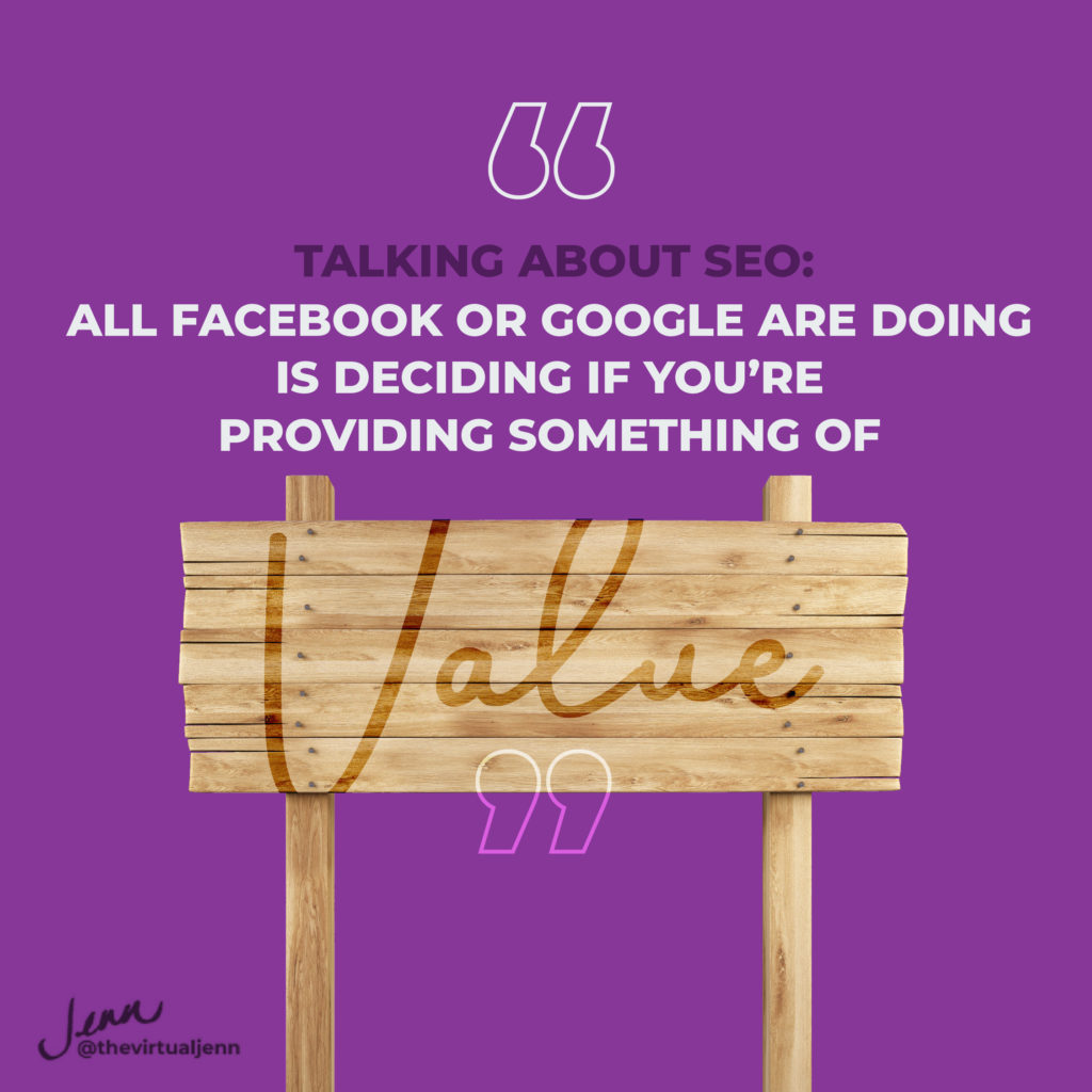 Talking about SEO:  all Facebook or Google are doing is deciding if you’re providing something of value.   