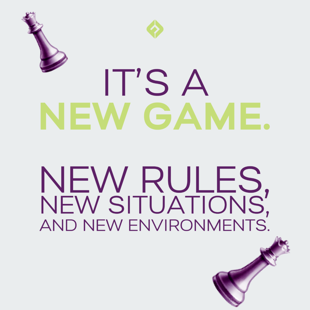 It’s a new game. New rules, new situations, and new environments.

