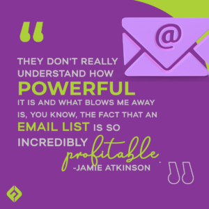 They don't really understand how powerful it is and what blows me away is, you know, the fact that an email list is so incredibly profitable. -Jamie Atkinson on using a podcast as a marketing tool