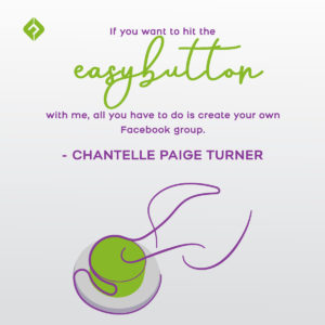 “If you want to hit the easy button with me, all you have to do is create your own Facebook group.”—Chantelle Paige Turner