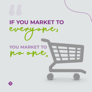 If you market to everyone, you market to no one.