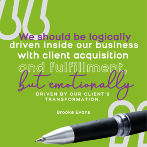 "We should be logically driven inside our business with client acquisition and fulfillment, but emotionally driven by our client's transformation." Brooke Evans on high ticket closing