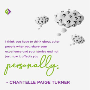 “I think you have to think about other people when you share your experience and your stories and not just how it affects you personally.”—Chantelle Paige Turner