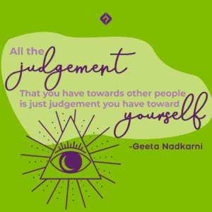 All the judgement that you have towards other people is just judgement you have towards yourself. -Geeta Nadkarni on how to avoid entrepreneurial burnout