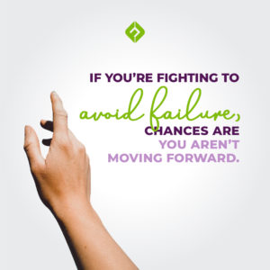 If you’re fighting to avoid failure, chances are you aren’t moving forward.