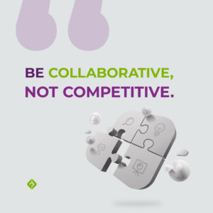 Be collaborative, not competitive.