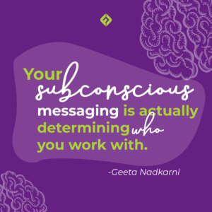 Your subconscious messaging is actually determining WHO you work with. -Geeta Nadkarni on how to avoid entrepreneurial burnout