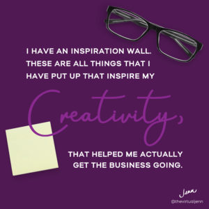 I have an inspiration wall. These are all things that I have put up that inspire my creativity, that helped me actually get the business going.
