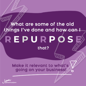 “What are some of the old things I’ve done and how can I repurpose that and make it relevant to what’s going on in my business right now?”