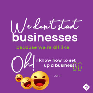 We don’t start businesses because we’re all like “Oh! I know how to set up a business!” - Jenn