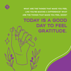 What are the things that make you feel like you're making a difference?  what are the things that make you feel good?  Today is a good day to feel gratitude.