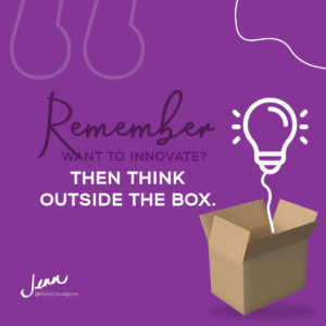 Remember: Want to innovate? Think outside the box. - Jenn Neal