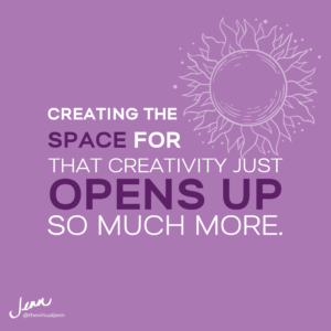 Creating the space for that creativity just opens up so much more. - Importance of creativity in business with Jenn Neal