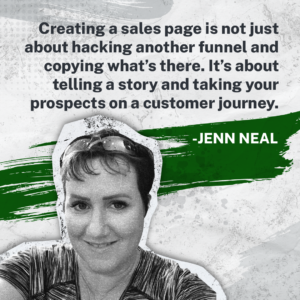 Creating a sales page is not just about hacking another funnel and copying what’s there.  It’s about telling a story and taking your prospects on a customer journey. - Jenn Neal on how to create a sales page