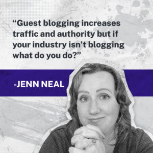 Guest blogging increases traffic and authority but if your industry isn't blogging, what do you do? with Jenn Neal.